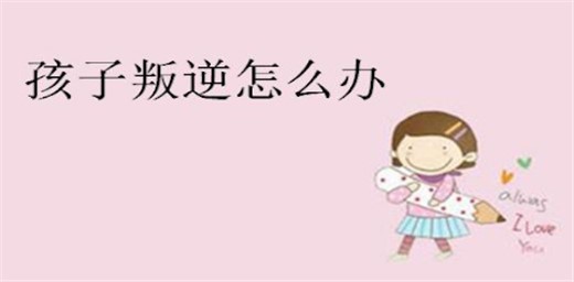 孩子叛逆期家长该怎么管教最合适